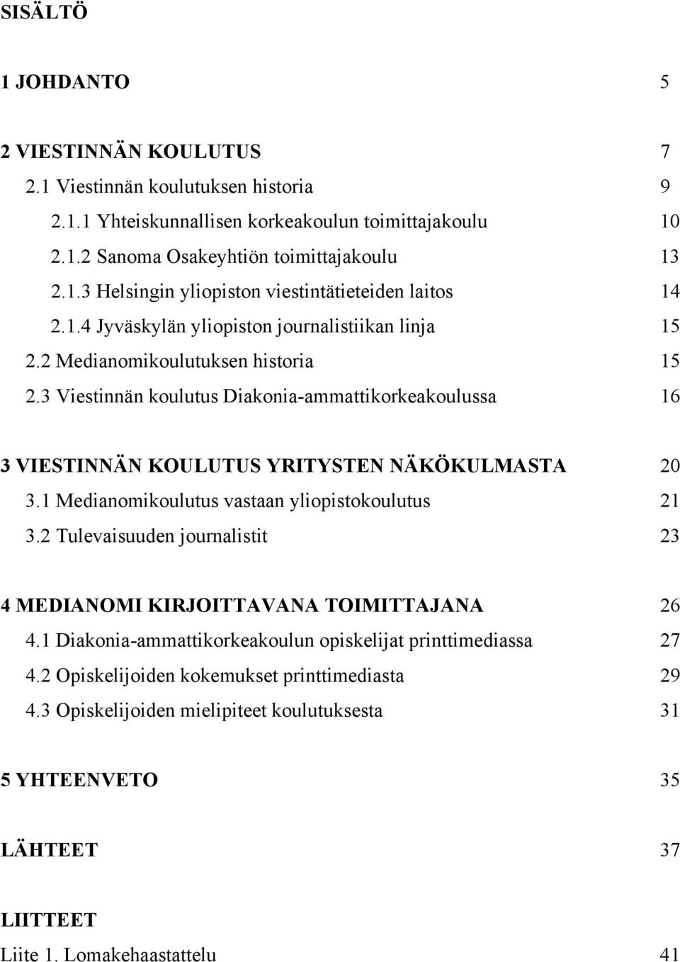 1 Medianomikoulutus vastaan yliopistokoulutus 21 3.2 Tulevaisuuden journalistit 23 4 MEDIANOMI KIRJOITTAVANA TOIMITTAJANA 26 4.1 Diakonia-ammattikorkeakoulun opiskelijat printtimediassa 27 4.