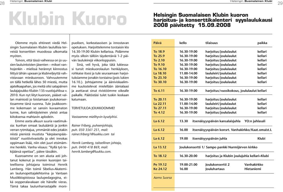 Toivon, että tässä vaiheessa on jo uusien lauluintoisten jäsenten miksei vanhojenkin - mielissä herännyt kiinnostus liittyä tähän upeaan ja klubiveljeyttä vahvistavaan mieskuoroon.