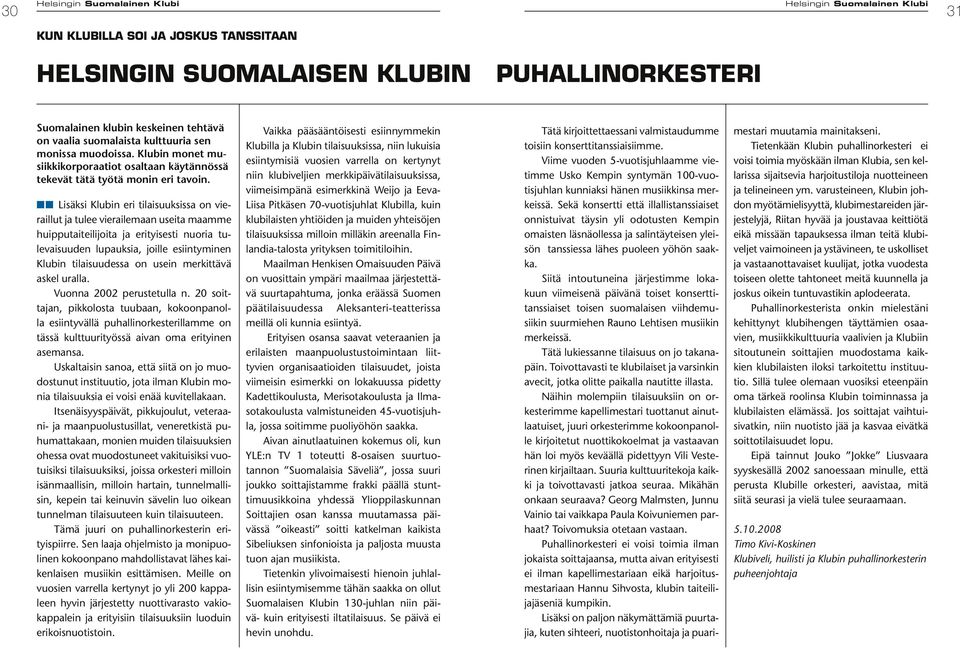 nn Lisäksi Klubin eri tilaisuuksissa on vieraillut ja tulee vierailemaan useita maamme huipputaiteilijoita ja erityisesti nuoria tulevaisuuden lupauksia, joille esiintyminen Klubin tilaisuudessa on