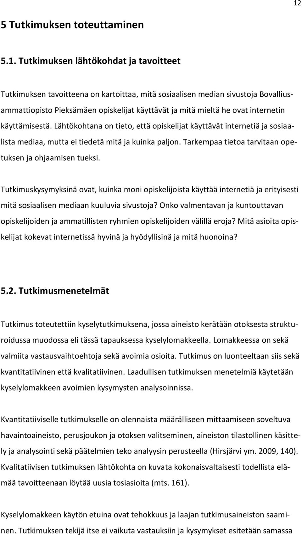 Tarkempaa tietoa tarvitaan opetuksen ja ohjaamisen tueksi. Tutkimuskysymyksinä ovat, kuinka moni opiskelijoista käyttää internetiä ja erityisesti mitä sosiaalisen mediaan kuuluvia sivustoja?