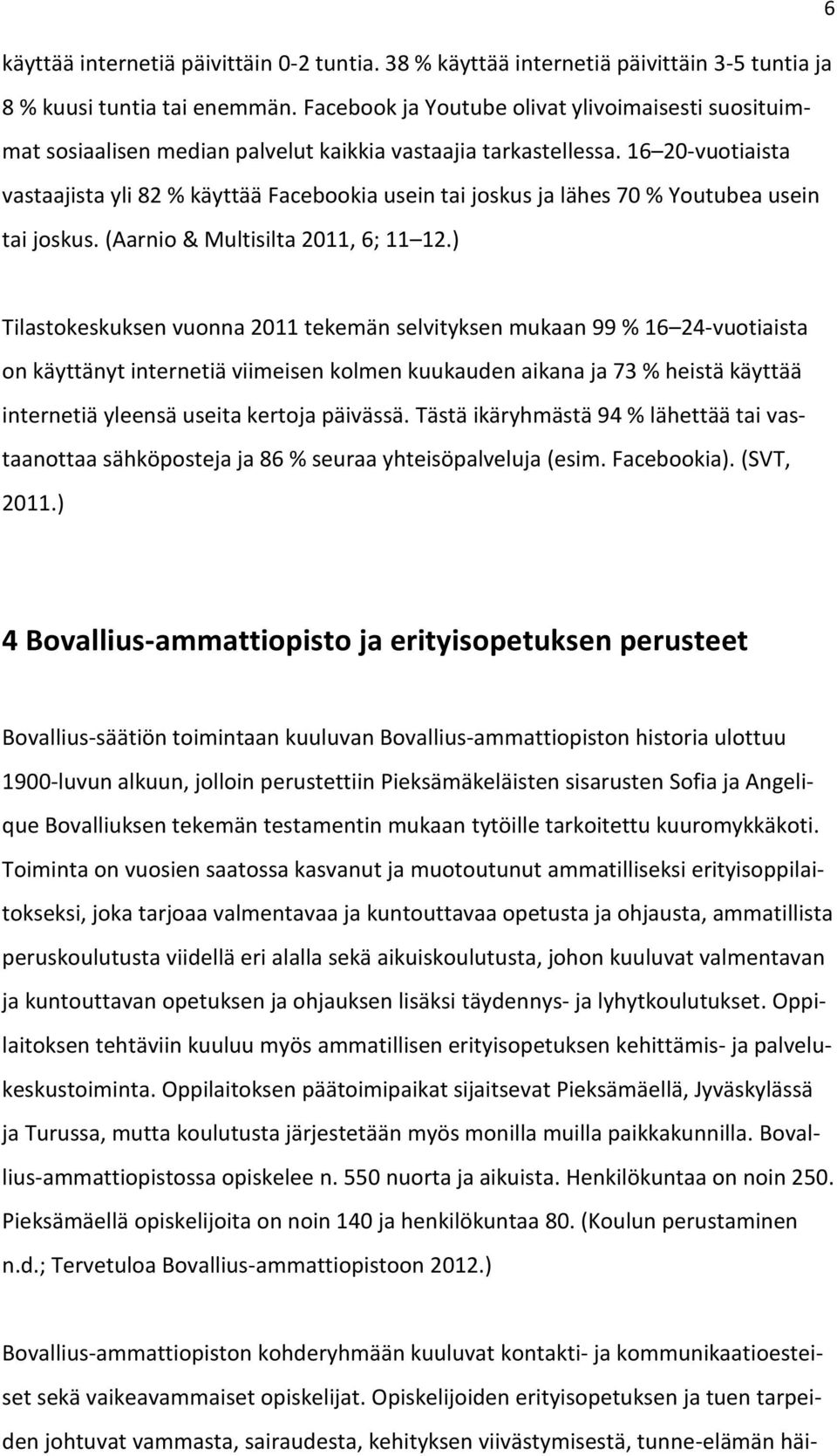 16 20-vuotiaista vastaajista yli 82 % käyttää Facebookia usein tai joskus ja lähes 70 % Youtubea usein tai joskus. (Aarnio & Multisilta 2011, 6; 11 12.