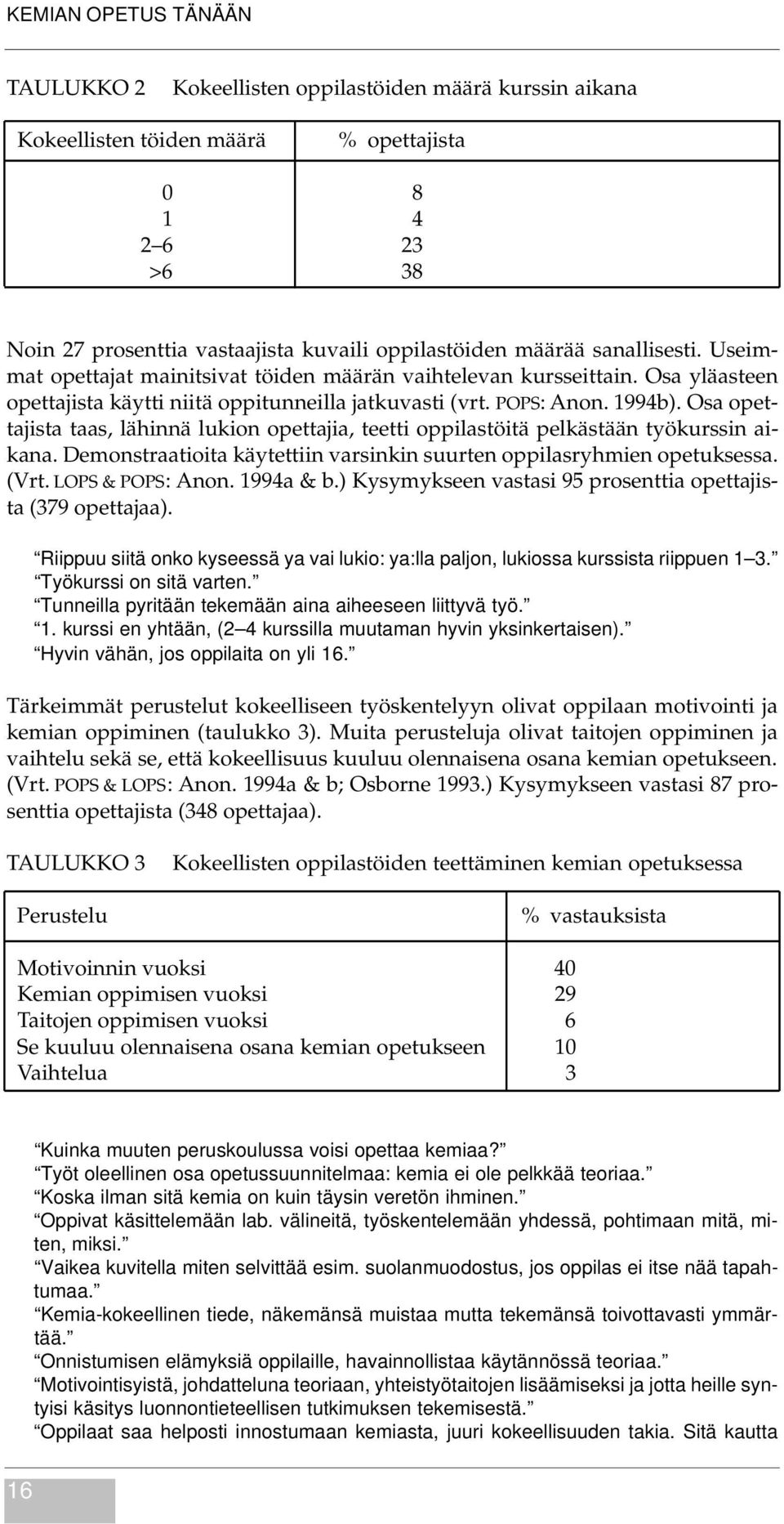 Osa opettajista taas, lähinnä lukion opettajia, teetti oppilastöitä pelkästään työkurssin aikana. Demonstraatioita käytettiin varsinkin suurten oppilasryhmien opetuksessa. (Vrt. LOPS & POPS: Anon.