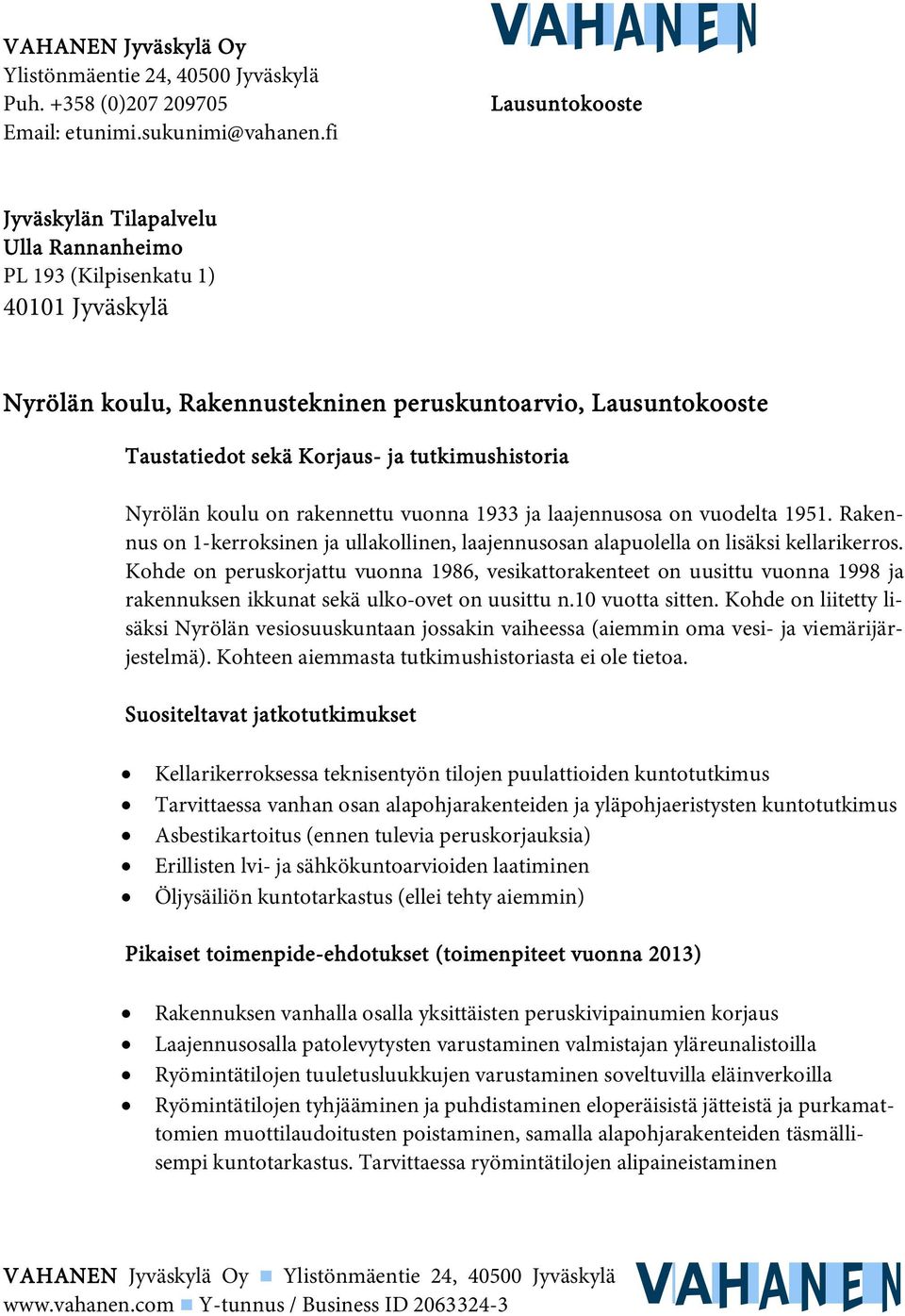 tutkimushistoria Nyrölän koulu on rakennettu vuonna 1933 ja laajennusosa on vuodelta 1951. Rakennus on 1-kerroksinen ja ullakollinen, laajennusosan alapuolella on lisäksi kellarikerros.