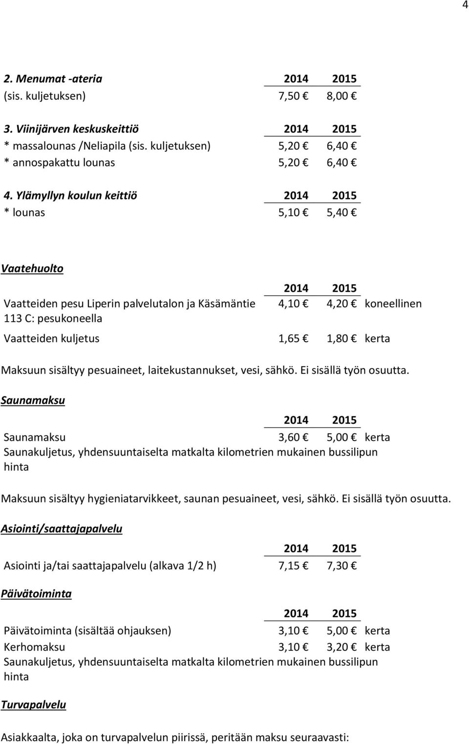 sisältyy pesuaineet, laitekustannukset, vesi, sähkö. Ei sisällä työn osuutta.