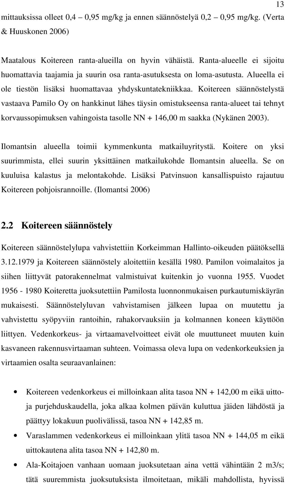 Koitereen säännöstelystä vastaava Pamilo Oy on hankkinut lähes täysin omistukseensa ranta-alueet tai tehnyt korvaussopimuksen vahingoista tasolle NN + 146,00 m saakka (Nykänen 2003).