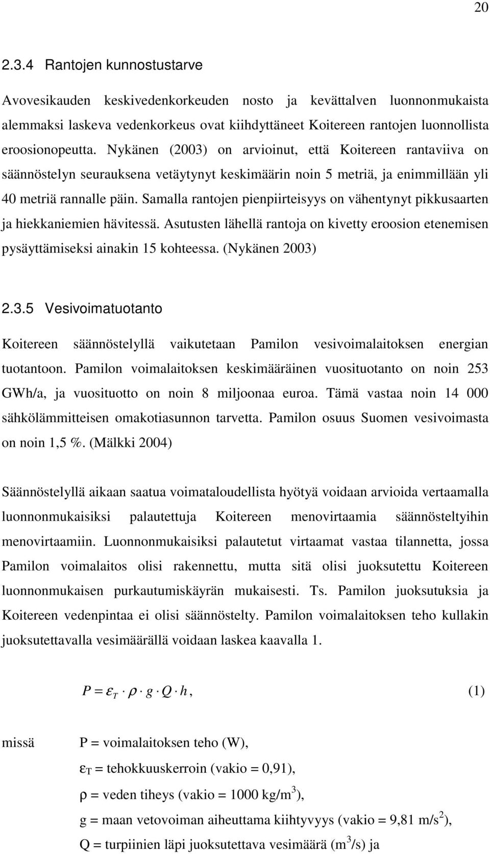 Nykänen (2003) on arvioinut, että Koitereen rantaviiva on säännöstelyn seurauksena vetäytynyt keskimäärin noin 5 metriä, ja enimmillään yli 40 metriä rannalle päin.