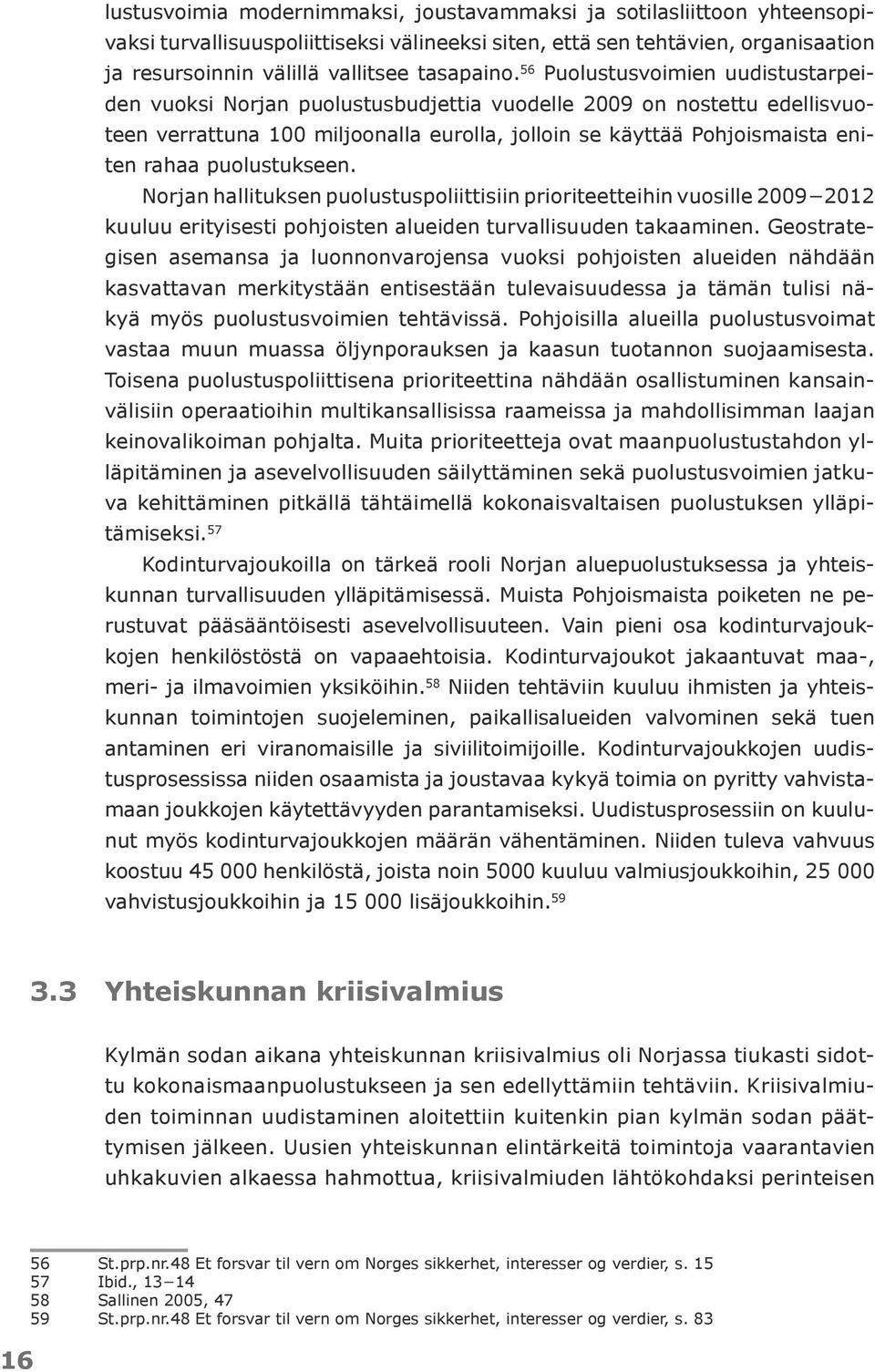 puolustukseen. Norjan hallituksen puolustuspoliittisiin prioriteetteihin vuosille 2009 2012 kuuluu erityisesti pohjoisten alueiden turvallisuuden takaaminen.