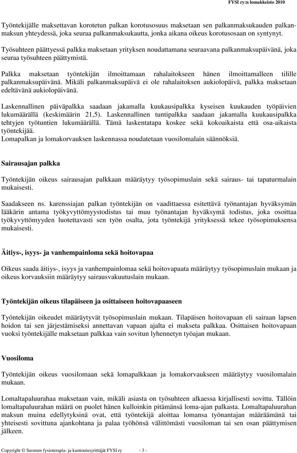 Palkka maksetaan työntekijän ilmoittamaan rahalaitokseen hänen ilmoittamalleen tilille palkanmaksupäivänä.