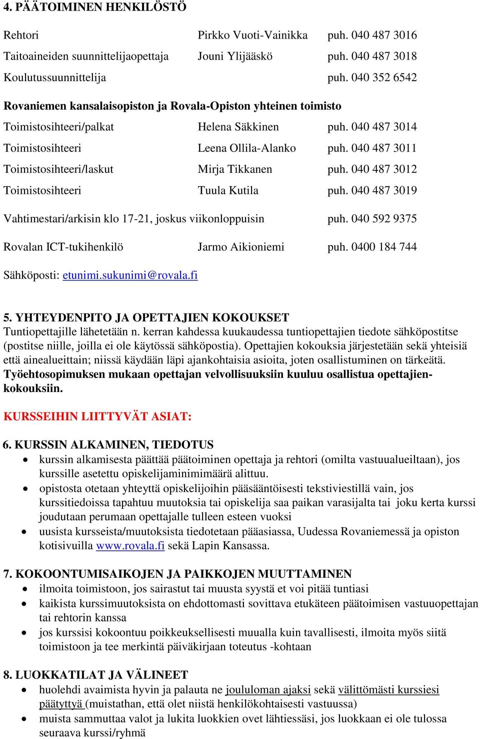 040 487 3011 Toimistosihteeri/laskut Mirja Tikkanen puh. 040 487 3012 Toimistosihteeri Tuula Kutila puh. 040 487 3019 Vahtimestari/arkisin klo 17-21, joskus viikonloppuisin puh.