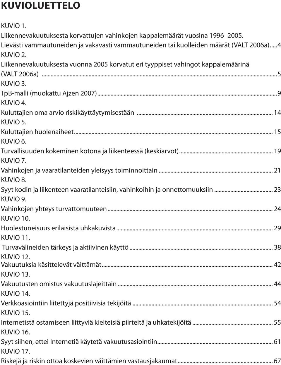 Turvallisuuden kokeminen kotona ja liikenteessä (keskiarvot)... 9 KUVIO 7. Vahinkojen ja vaaratilanteiden yleisyys toiminnoittain... KUVIO 8.