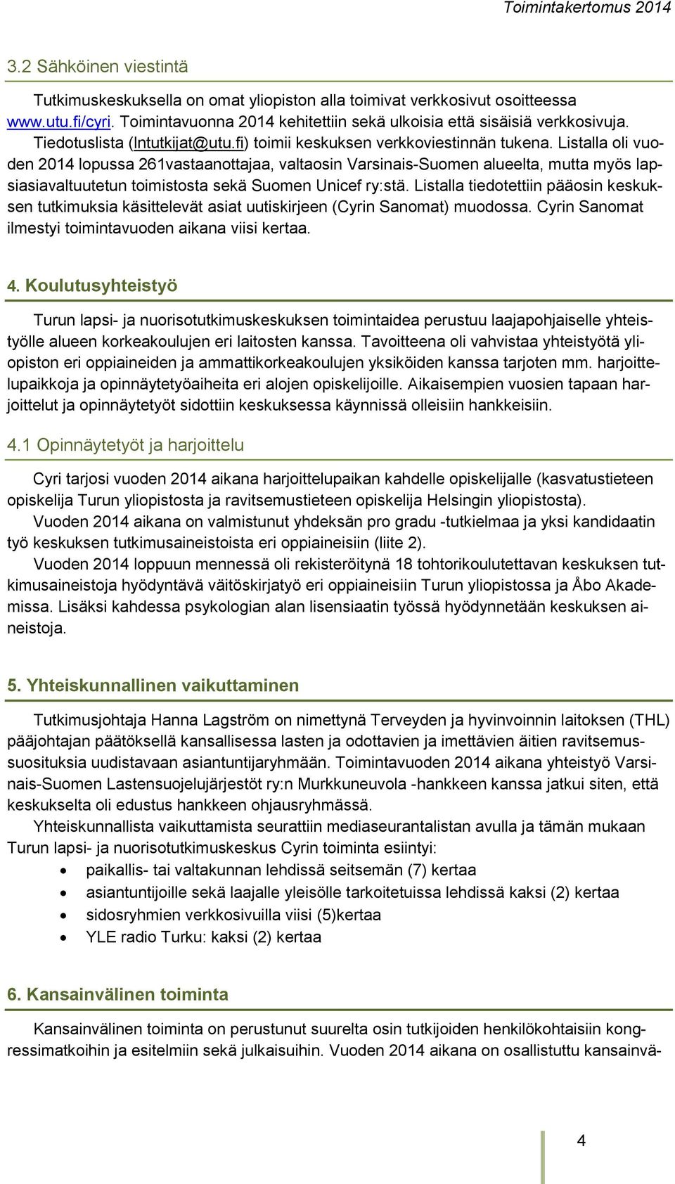 Listalla oli vuoden 2014 lopussa 261vastaanottajaa, valtaosin Varsinais-Suomen alueelta, mutta myös lapsiasiavaltuutetun toimistosta sekä Suomen Unicef ry:stä.