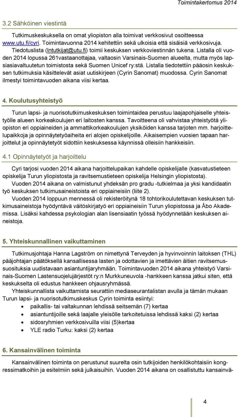 Listalla oli vuoden 2014 lopussa 261vastaanottajaa, valtaosin Varsinais-Suomen alueelta, mutta myös lapsiasiavaltuutetun toimistosta sekä Suomen Unicef ry:stä.