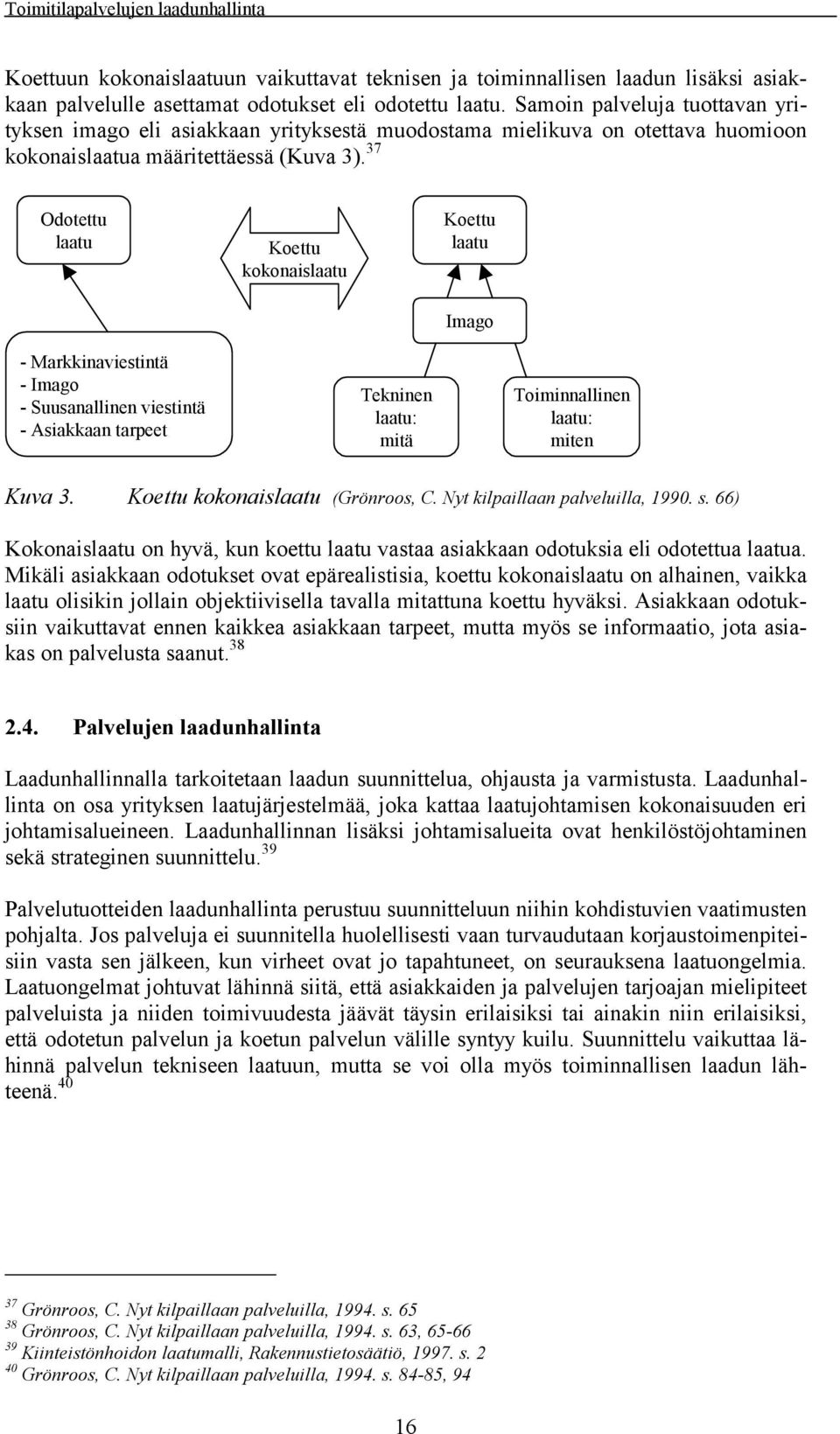 37 Odotettu laatu Koettu kokonaislaatu Koettu laatu Imago - Markkinaviestintä - Imago - Suusanallinen viestintä - Asiakkaan tarpeet Tekninen laatu: mitä Toiminnallinen laatu: miten Kuva 3.