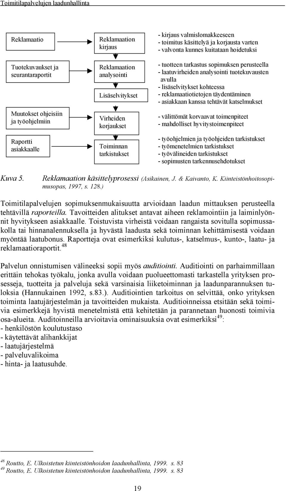 tuotekuvausten avulla - lisäselvitykset kohteessa - reklamaatiotietojen täydentäminen - asiakkaan kanssa tehtävät katselmukset - välittömät korvaavat toimenpiteet - mahdolliset hyvitystoimenpiteet -