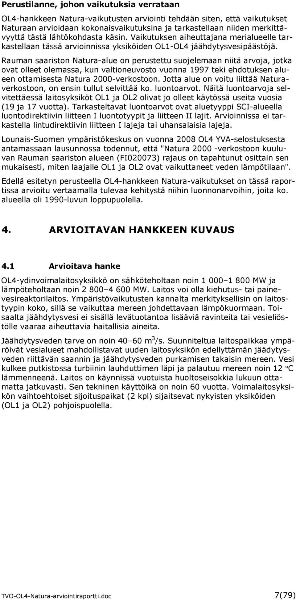 Rauman saariston Natura-alue on perustettu suojelemaan niitä arvoja, jotka ovat olleet olemassa, kun valtioneuvosto vuonna 1997 teki ehdotuksen alueen ottamisesta Natura 2000-verkostoon.