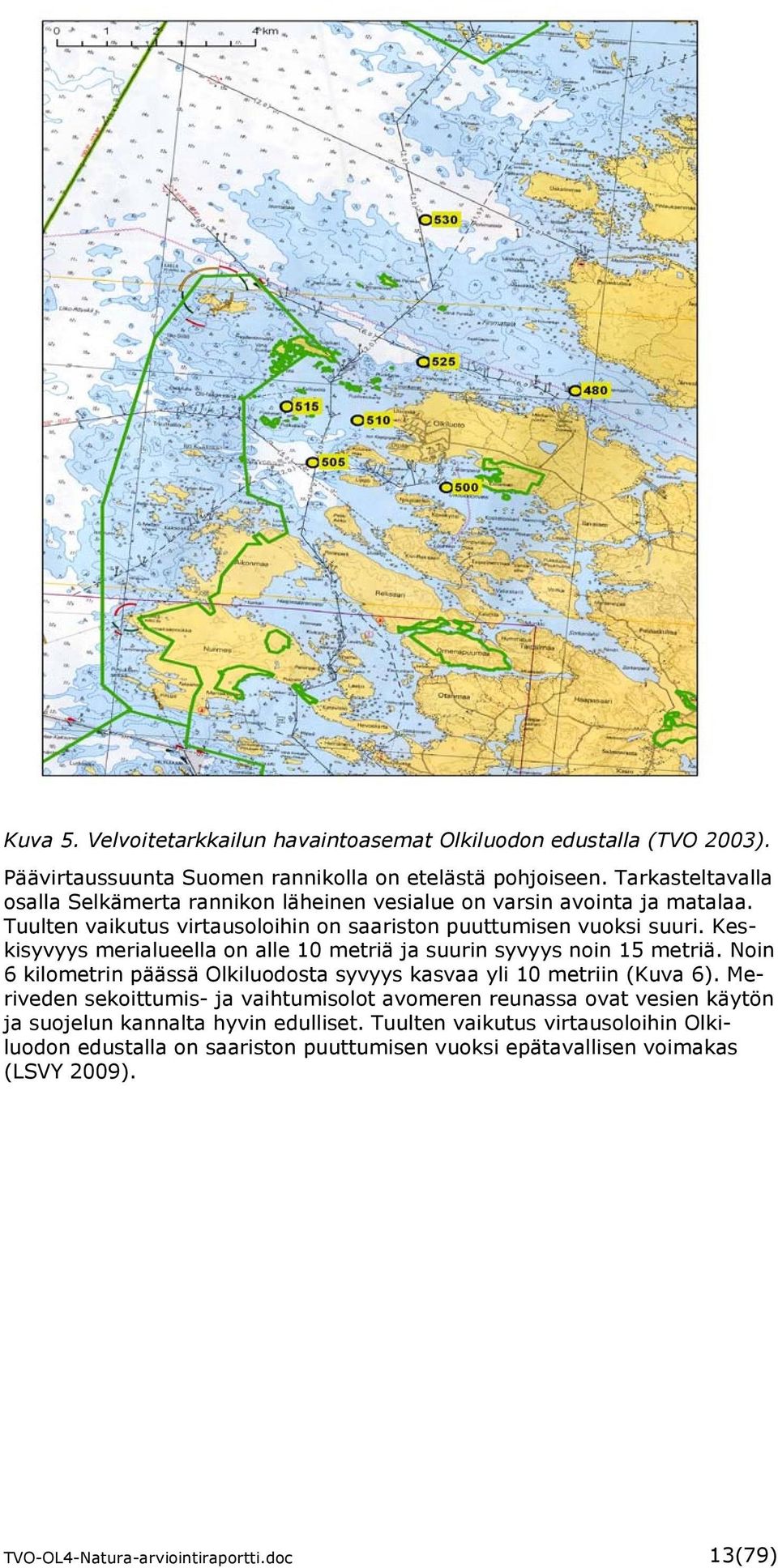 Keskisyvyys merialueella on alle 10 metriä ja suurin syvyys noin 15 metriä. Noin 6 kilometrin päässä Olkiluodosta syvyys kasvaa yli 10 metriin (Kuva 6).