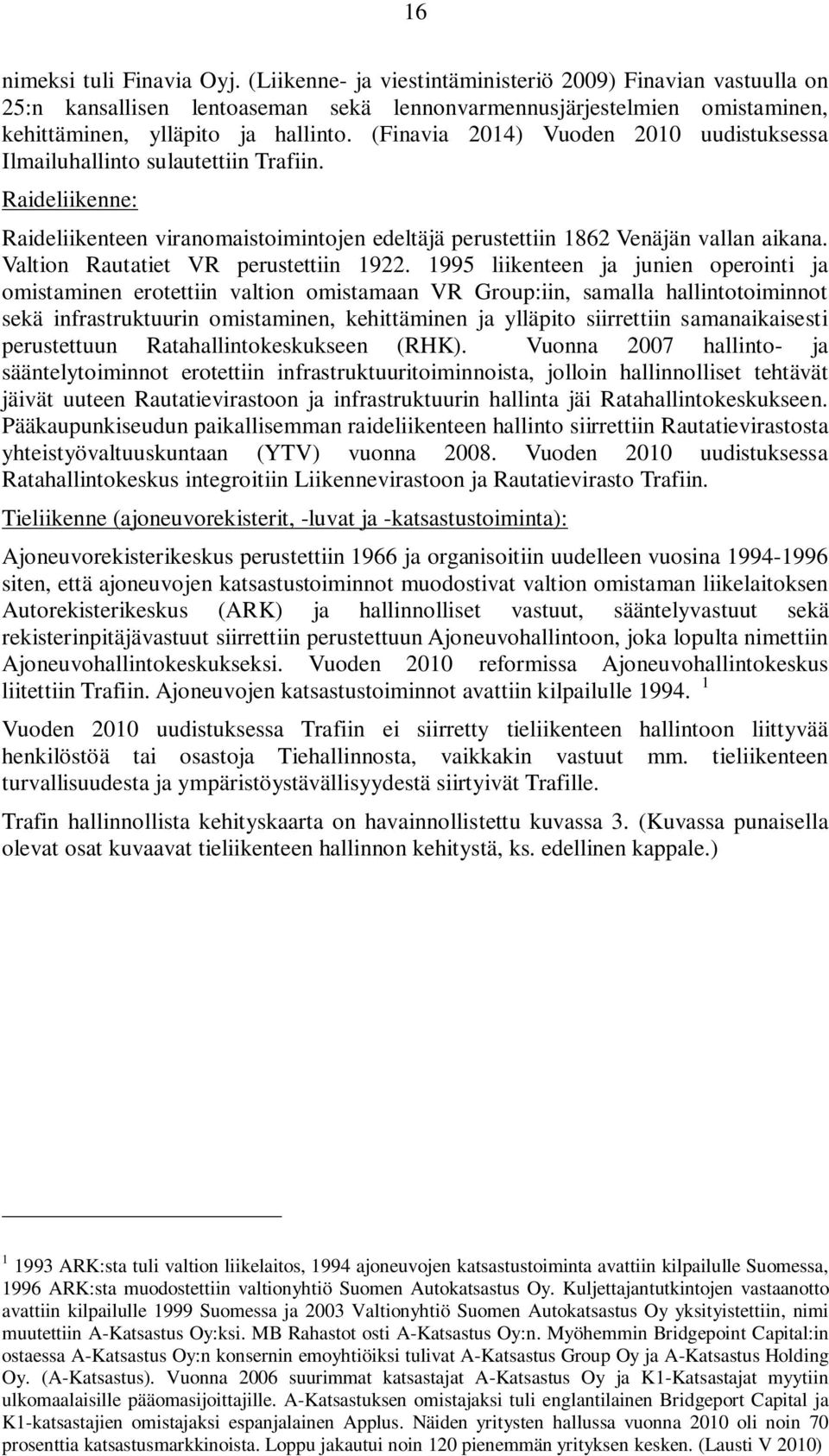 (Finavia 2014) Vuoden 2010 uudistuksessa Ilmailuhallinto sulautettiin Trafiin. Raideliikenne: Raideliikenteen viranomaistoimintojen edeltäjä perustettiin 1862 Venäjän vallan aikana.