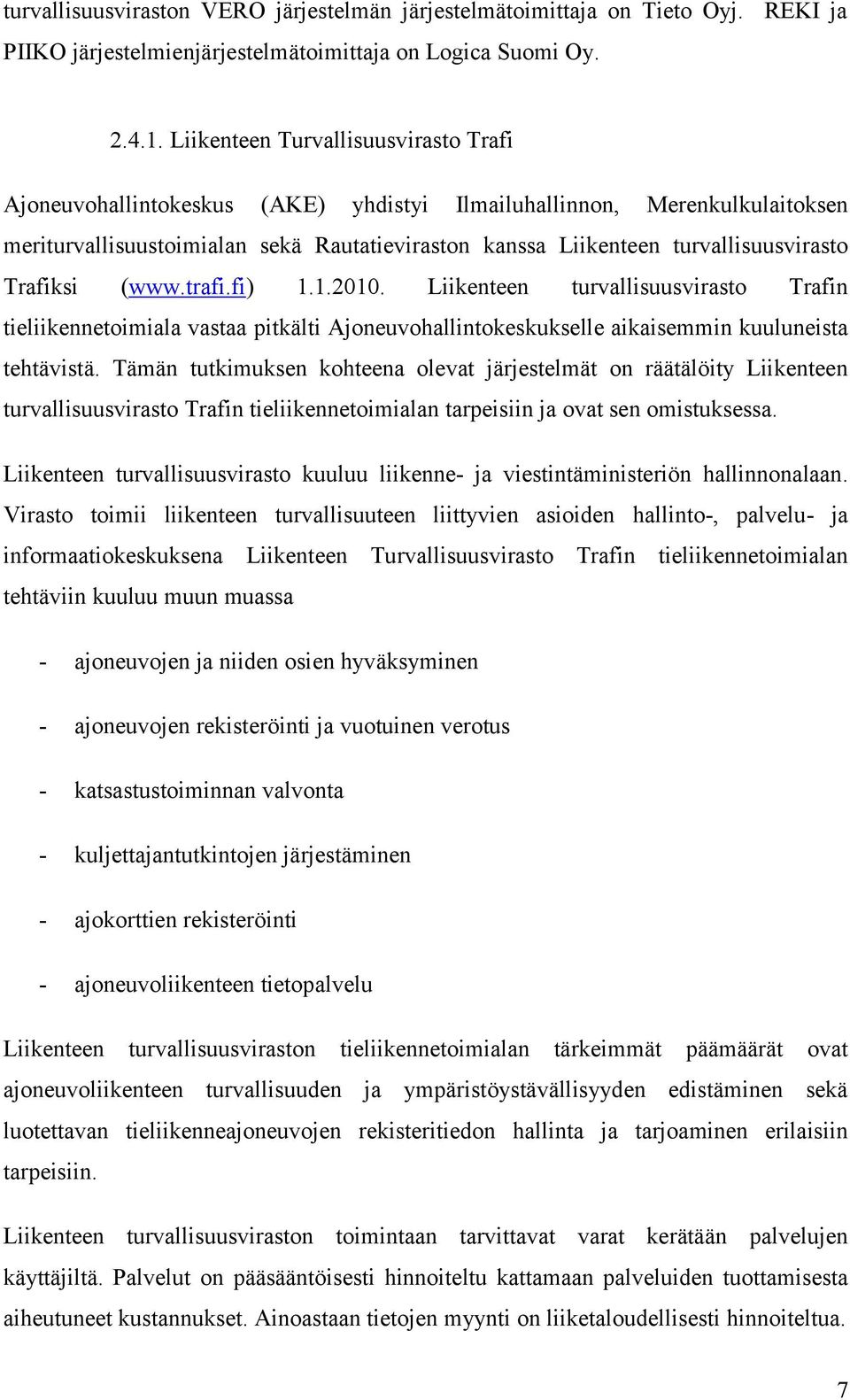 Trafiksi (www.trafi.fi) 1.1.2010. Liikenteen turvallisuusvirasto Trafin tieliikennetoimiala vastaa pitkälti Ajoneuvohallintokeskukselle aikaisemmin kuuluneista tehtävistä.