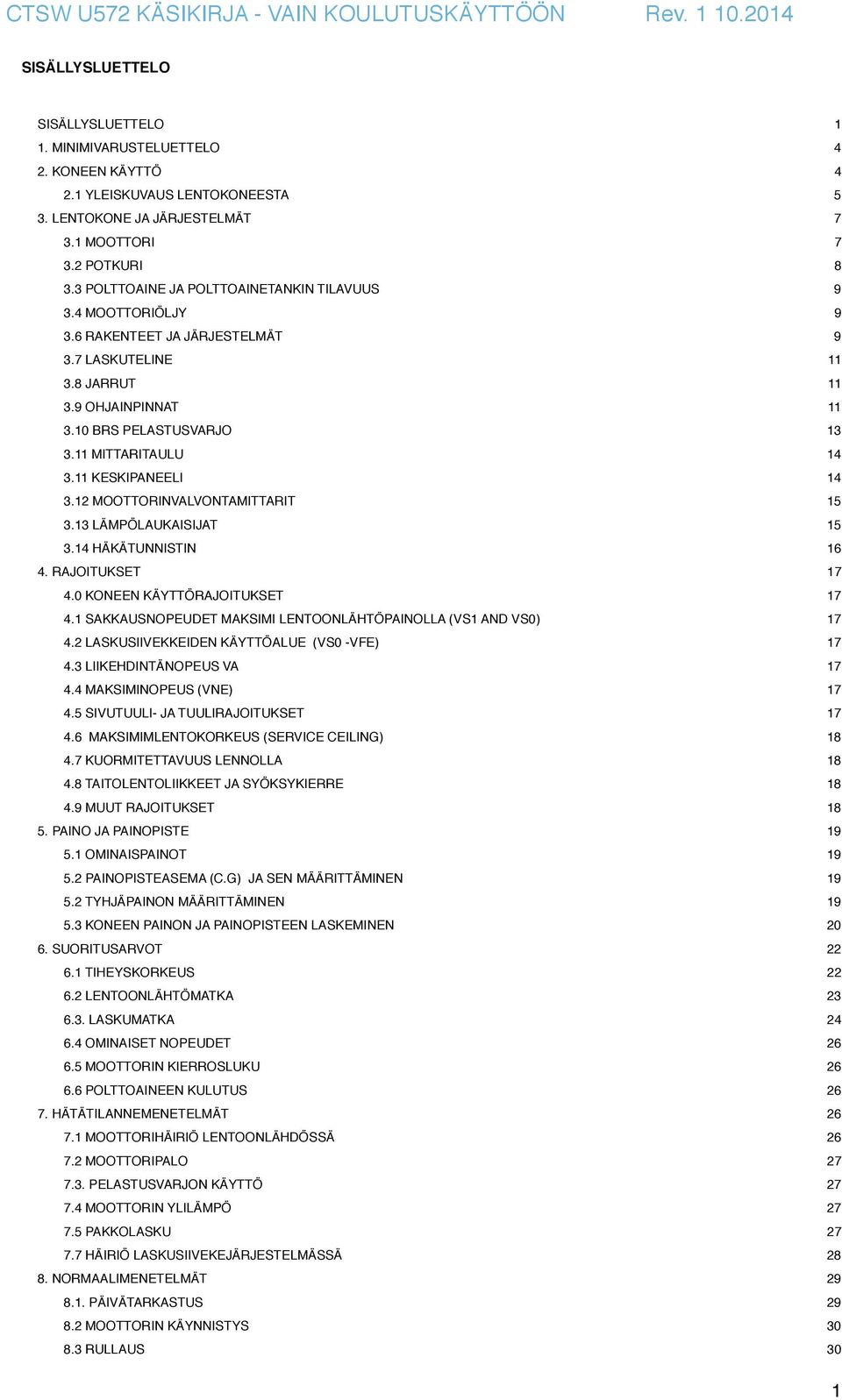 11 KESKIPANEELI 14 3.12 MOOTTORINVALVONTAMITTARIT 15 3.13 LÄMPÖLAUKAISIJAT 15 3.14 HÄKÄTUNNISTIN 16 4. RAJOITUKSET 17 4.0 KONEEN KÄYTTÖRAJOITUKSET 17 4.