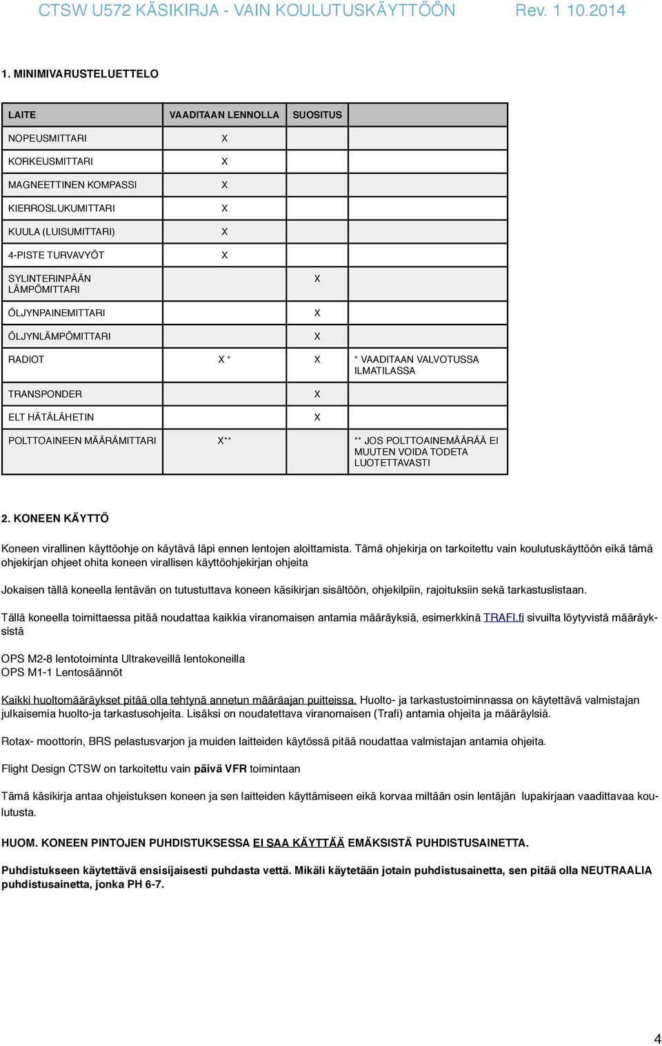 LÄMPÖMITTARI ÖLJYNPAINEMITTARI ÖLJYNLÄMPÖMITTARI X X X RADIOT X * X * VAADITAAN VALVOTUSSA ILMATILASSA TRANSPONDER ELT HÄTÄLÄHETIN X X POLTTOAINEEN MÄÄRÄMITTARI X** ** JOS POLTTOAINEMÄÄRÄÄ EI MUUTEN