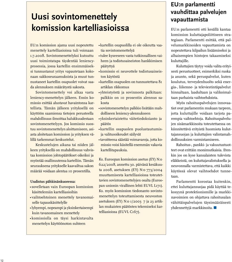 osapuolet voivat saada alennuksen määrätystä sakosta. Sovintomenettely voi alkaa vasta leniency-menettelyn jälkeen. Ensin komissio esittää alustavat havaintonsa kartellista.