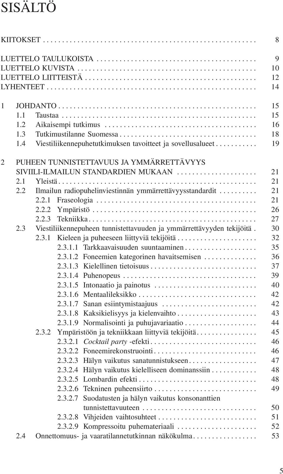 1 Taustaa................................................... 15 1.2 Aikaisempi tutkimus........................................ 16 1.3 Tutkimustilanne Suomessa.................................... 18 1.