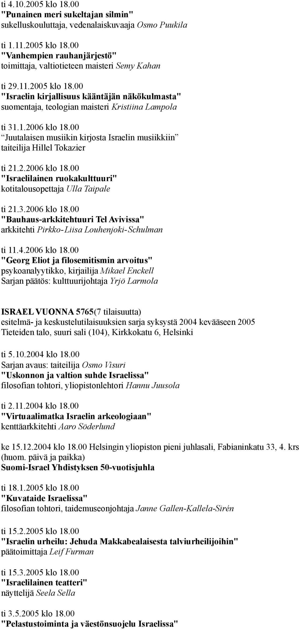 00 Juutalaisen musiikin kirjosta Israelin musiikkiin taiteilija Hillel Tokazier ti 21.2.2006 klo 18.00 "Israelilainen ruokakulttuuri" kotitalousopettaja Ulla Taipale ti 21.3.2006 klo 18.00 "Bauhaus-arkkitehtuuri Tel Avivissa" arkkitehti Pirkko-Liisa Louhenjoki-Schulman ti 11.