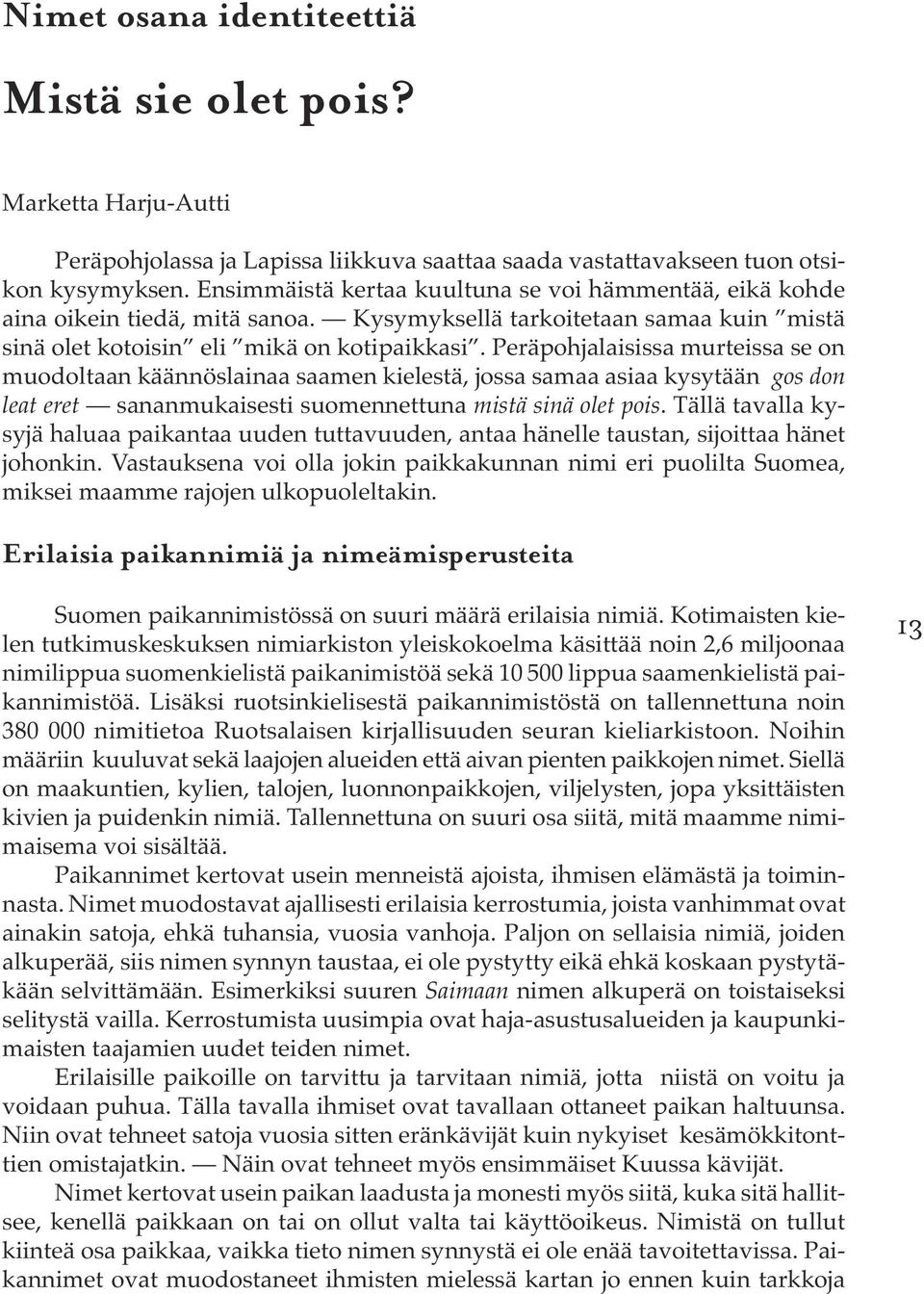 Peräpohjalaisissa murteissa se on muodoltaan käännöslainaa saamen kielestä, jossa samaa asiaa kysytään gos don leat eret sananmukaisesti suomennettuna mistä sinä olet pois.