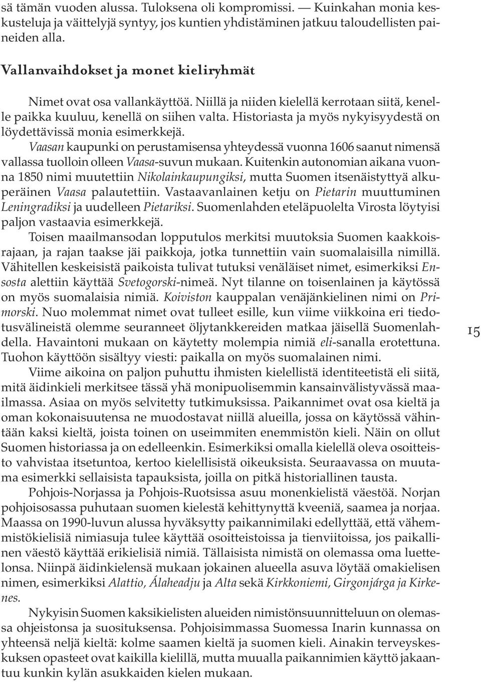 Historiasta ja myös nykyisyydestä on löydettävissä monia esimerkkejä. Vaasan kaupunki on perustamisensa yhteydessä vuonna 1606 saanut nimensä vallassa tuolloin olleen Vaasa-suvun mukaan.