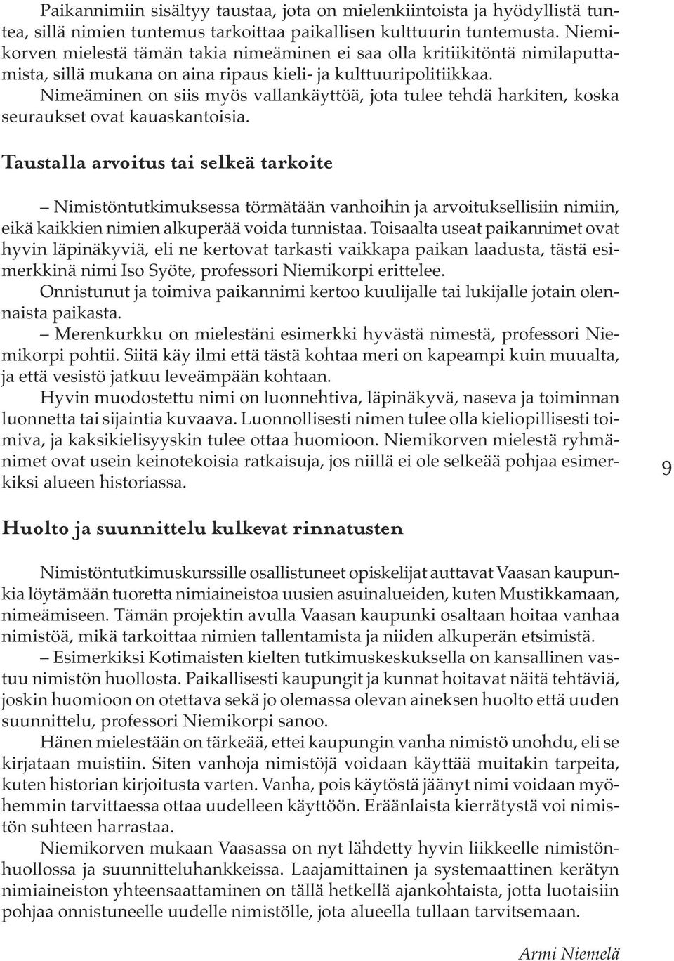 Nimeäminen on siis myös vallankäyttöä, jota tulee tehdä harkiten, koska seuraukset ovat kauaskantoisia.