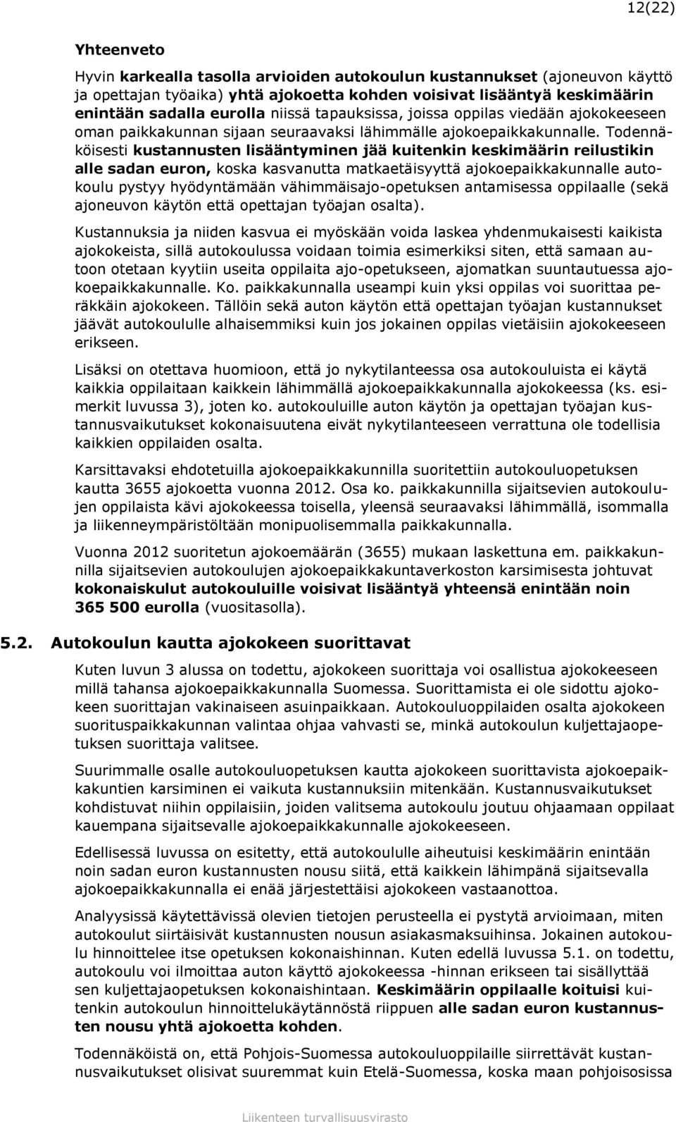 Todennäköisesti kustannusten lisääntyminen jää kuitenkin keskimäärin reilustikin alle sadan euron, koska kasvanutta matkaetäisyyttä ajokoepaikkakunnalle autokoulu pystyy hyödyntämään