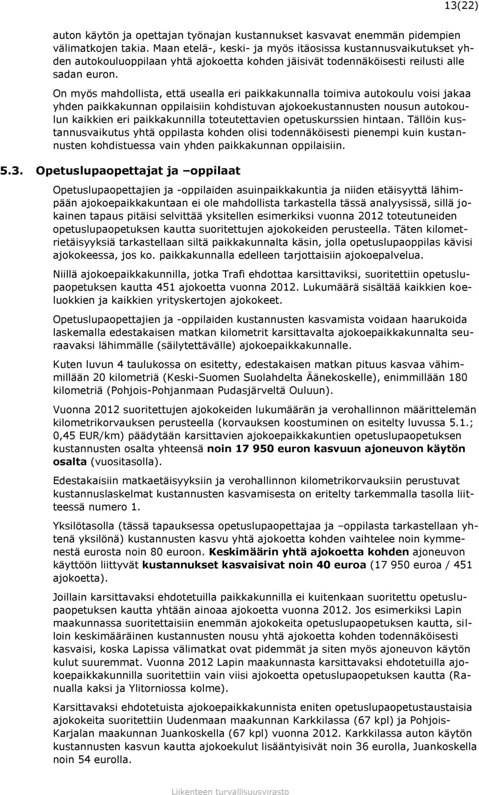 On myös mahdollista, että usealla eri paikkakunnalla toimiva autokoulu voisi jakaa yhden paikkakunnan oppilaisiin kohdistuvan ajokoekustannusten nousun autokoulun kaikkien eri paikkakunnilla