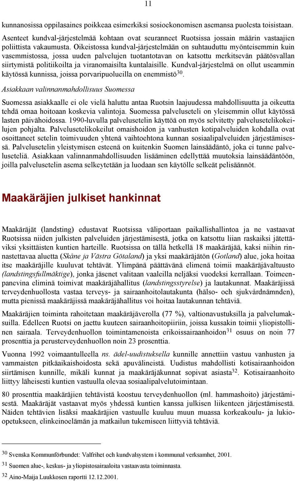 Oikeistossa kundval-järjestelmään on suhtauduttu myönteisemmin kuin vasemmistossa, jossa uuden palvelujen tuotantotavan on katsottu merkitsevän päätösvallan siirtymistä politiikoilta ja