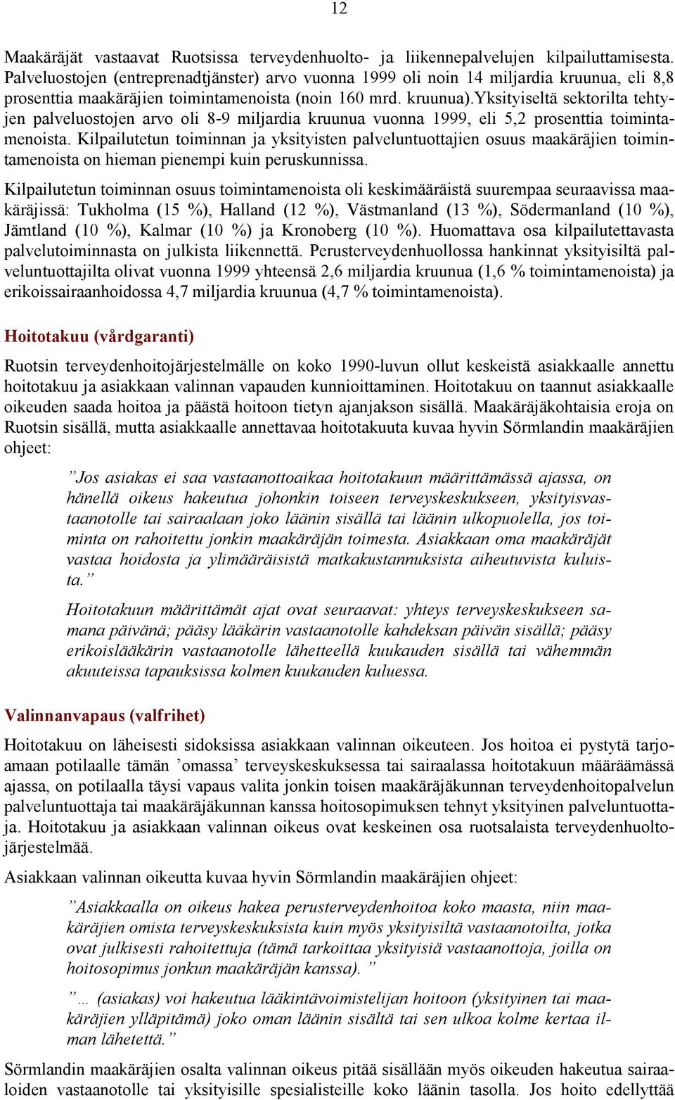 yksityiseltä sektorilta tehtyjen palveluostojen arvo oli 8-9 miljardia kruunua vuonna 1999, eli 5,2 prosenttia toimintamenoista.