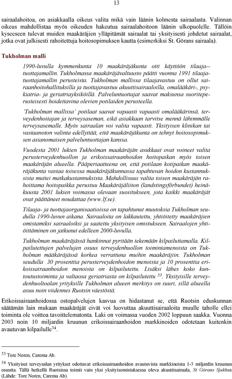 Tukholman malli 1990-luvulla kymmenkunta 10 maakäräjäkunta otti käyttöön tilaaja-- tuottajamallin. Tukholmassa maakäräjävaltuusto päätti vuonna 1991 tilaajatuottajamallin perusteista.