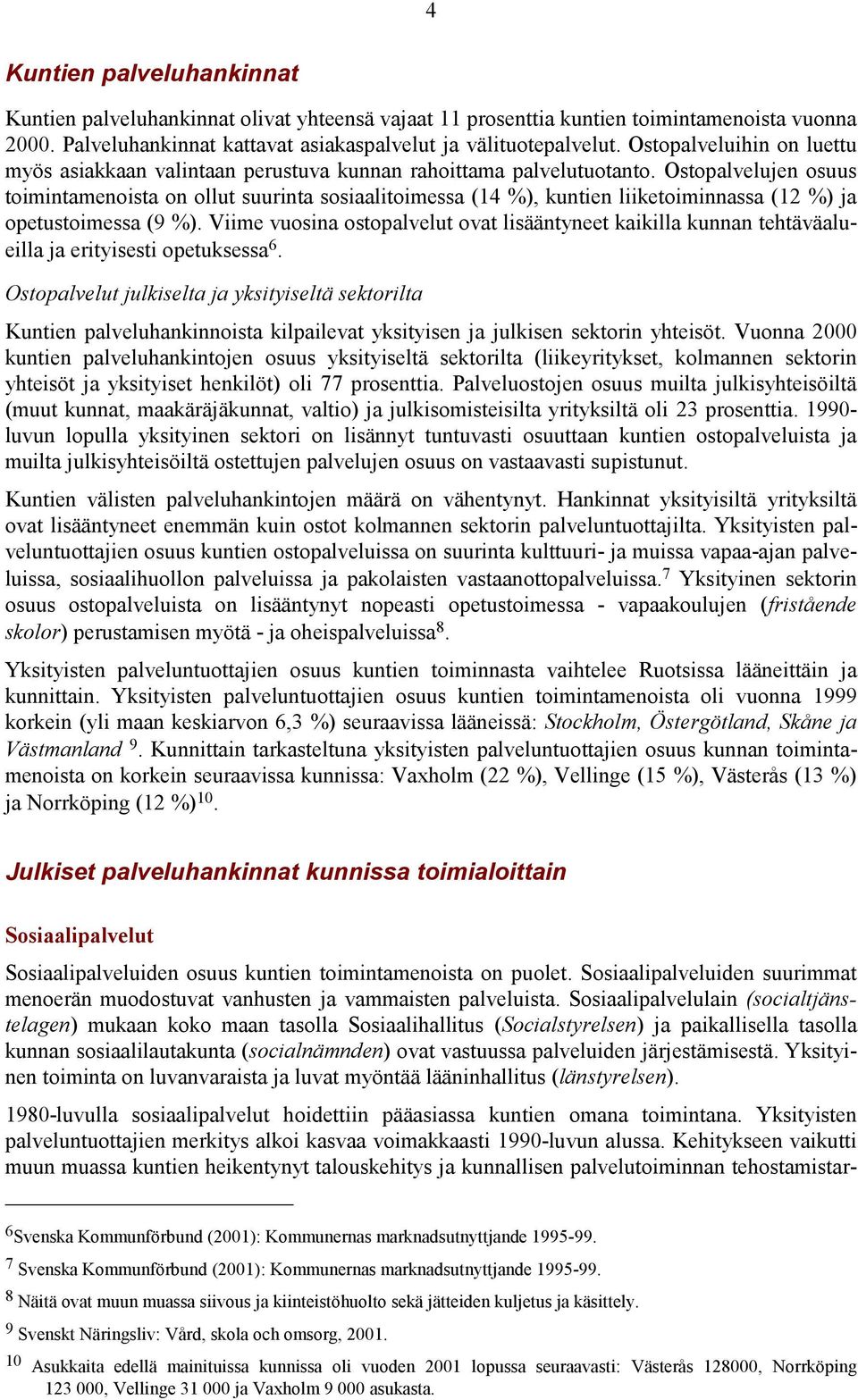 Ostopalvelujen osuus toimintamenoista on ollut suurinta sosiaalitoimessa (14 %), kuntien liiketoiminnassa (12 %) ja opetustoimessa (9 %).