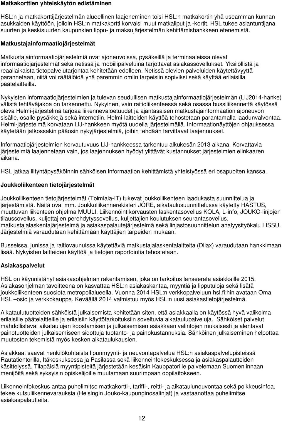 Matkustajainformaatiojärjestelmät Matkustajainformaatiojärjestelmiä ovat ajoneuvoissa, pysäkeillä ja terminaaleissa olevat informaatiojärjestelmät sekä netissä ja mobiilipalveluina tarjottavat