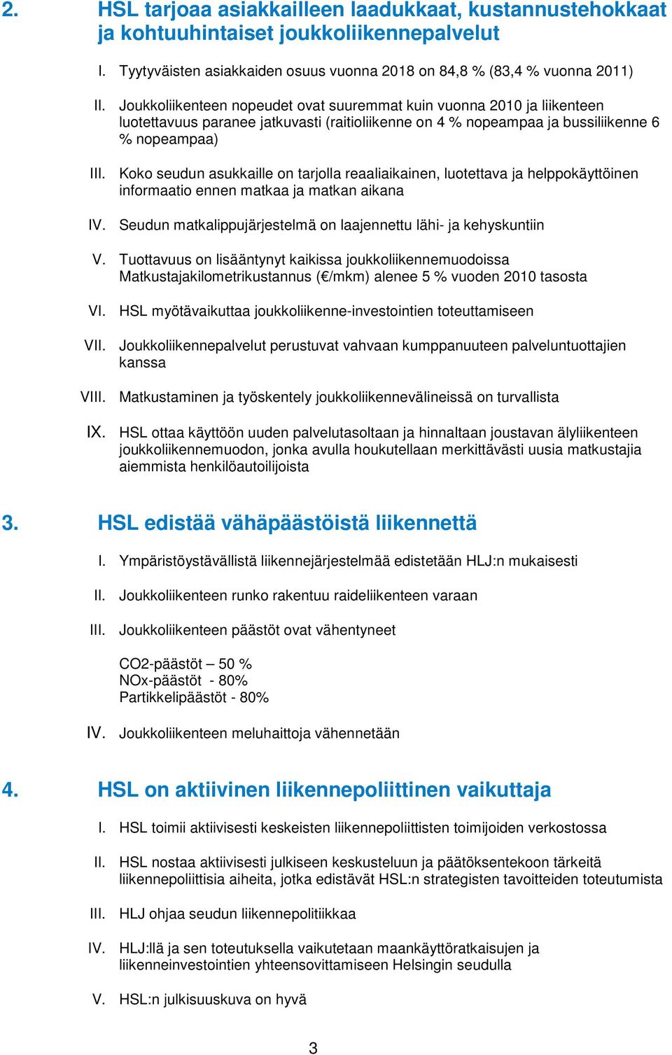 Koko seudun asukkaille on tarjolla reaaliaikainen, luotettava ja helppokäyttöinen informaatio ennen matkaa ja matkan aikana IV. Seudun matkalippujärjestelmä on laajennettu lähi- ja kehyskuntiin V.