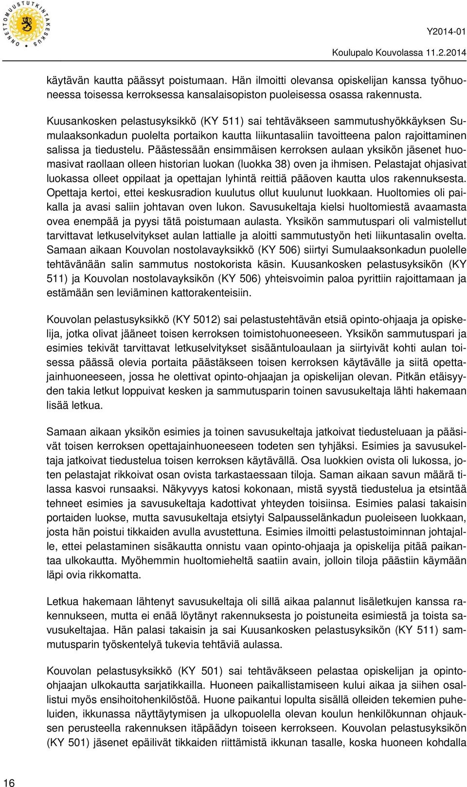 Päästessään ensimmäisen kerroksen aulaan yksikön jäsenet huomasivat raollaan olleen historian luokan (luokka 38) oven ja ihmisen.