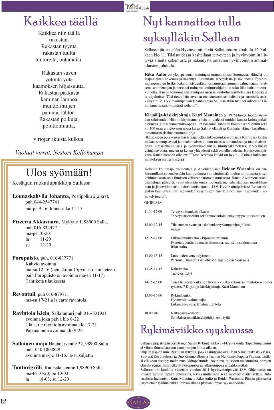 Kesäajan ruokailupaikkoja Sallassa: Lounaskahvila Johanna, Postipolku 2(2.krs), puh.044-2547741 ma-pe 9-16, lounasaika 11-15 Pizzeria Akkavaara, Myllytie 1, 98900 Salla, puh.