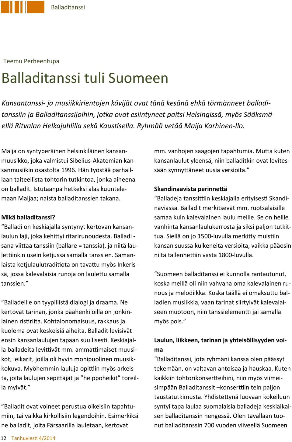 Maija on syntyperäinen helsinkiläinen kansanmuusikko, joka valmistui Sibelius Akatemian kansanmusiikin osastolta 1996.