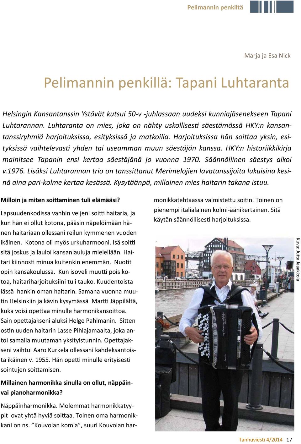 Harjoituksissa hän soi aa yksin, esityksissä vaihtelevas yhden tai useamman muun säestäjän kanssa. HKY:n historiikkikirja mainitsee Tapanin ensi kertaa säestäjänä jo vuonna 1970.