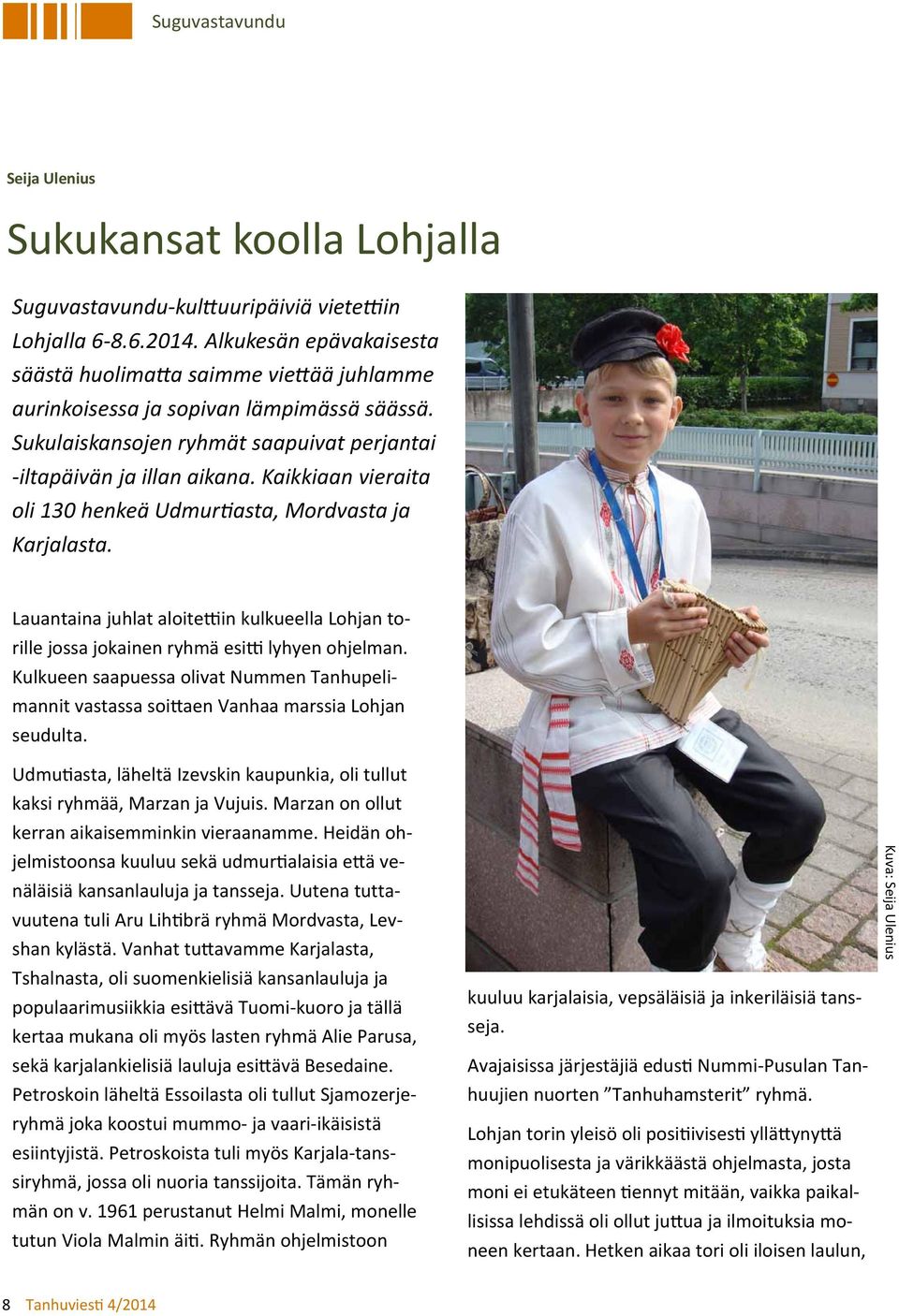 Kaikkiaan vieraita oli 130 henkeä Udmur asta, Mordvasta ja Karjalasta. Lauantaina juhlat aloite in kulkueella Lohjan torille jossa jokainen ryhmä esi lyhyen ohjelman.