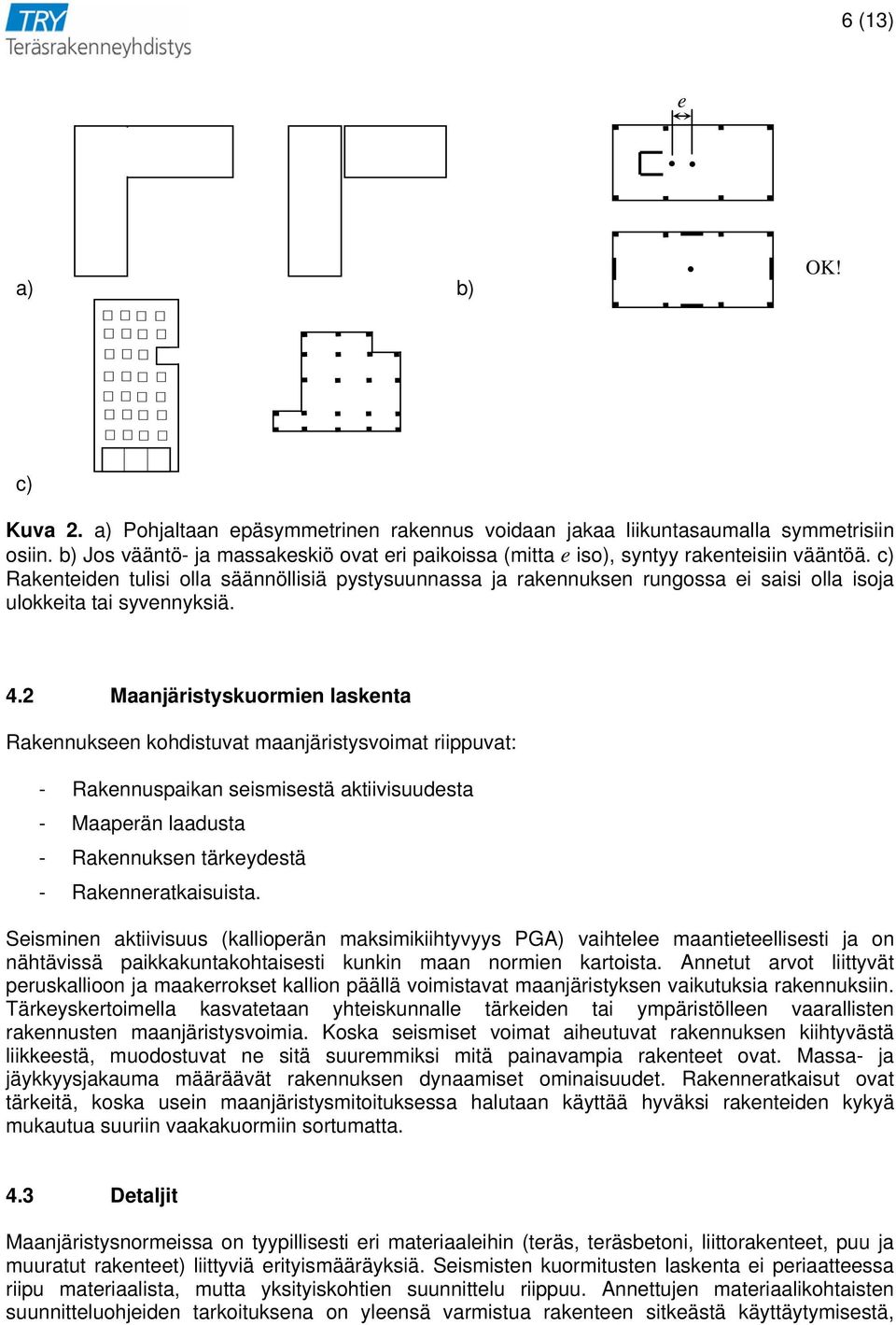 c) Rakenteiden tulisi olla säännöllisiä pystysuunnassa ja rakennuksen rungossa ei saisi olla isoja ulokkeita tai syvennyksiä. 4.