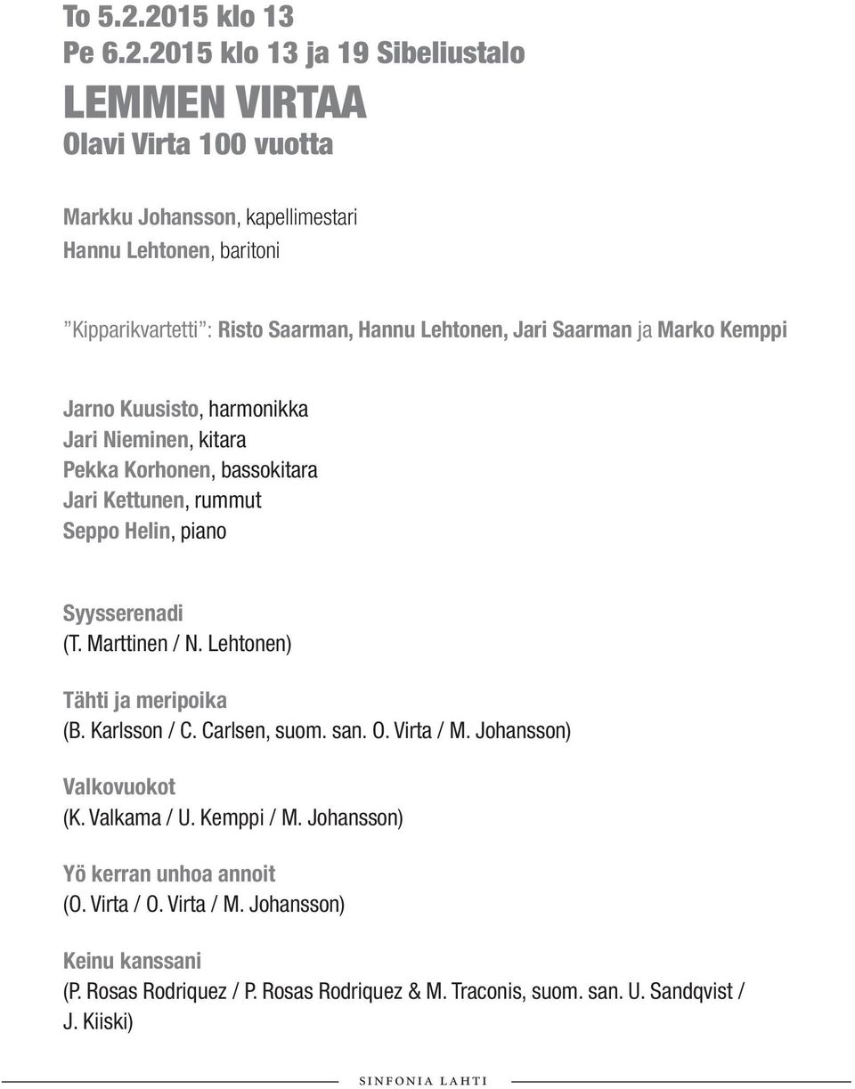 Saarman, Hannu Lehtonen, Jari Saarman ja Marko Kemppi Jarno Kuusisto, harmonikka Jari Nieminen, kitara Pekka Korhonen, bassokitara Jari Kettunen, rummut Seppo Helin, piano