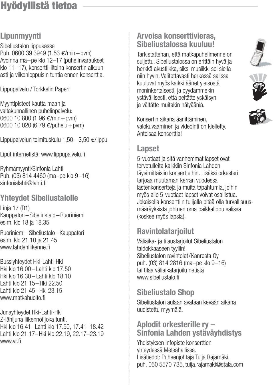 Lippupalvelu / Torkkelin Paperi Myyntipisteet kautta maan ja valtakunnallinen puhelinpalvelu: 0600 10 800 (1,96 /min+pvm) 0600 10 020 (6,79 /puhelu + pvm) Lippupalvelun toimituskulu 1,50 3,50 /lippu