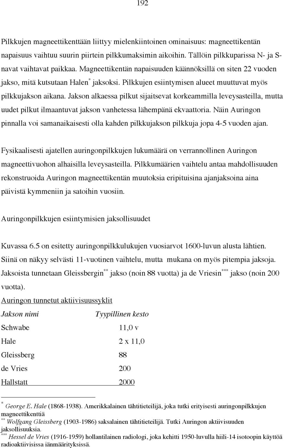 Jakson alkaessa pilkut sijaitsevat korkeammilla leveysasteilla, mutta uudet pilkut ilmaantuvat jakson vanhetessa lähempänä ekvaattoria.