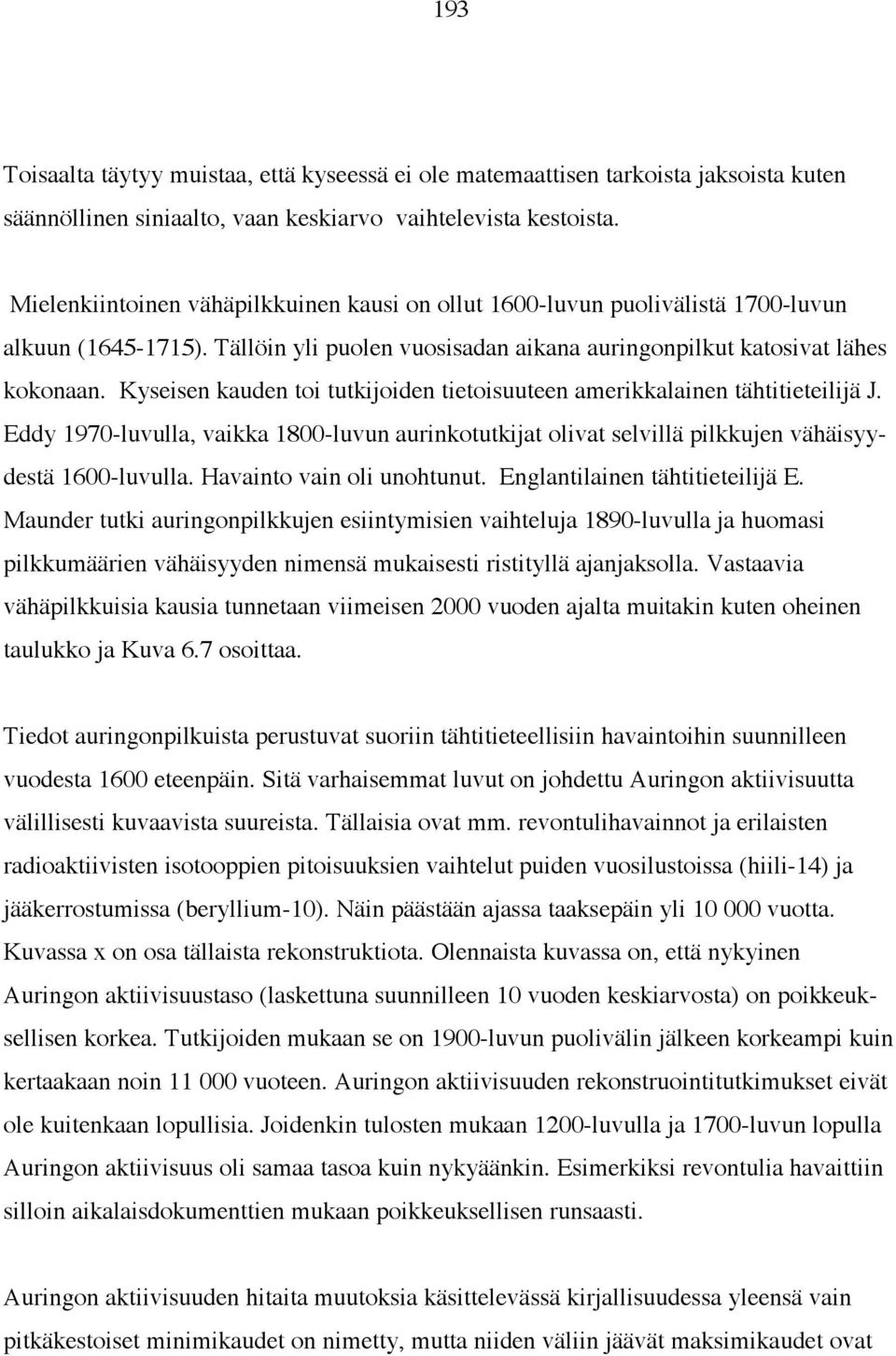 Kyseisen kauden toi tutkijoiden tietoisuuteen amerikkalainen tähtitieteilijä J. Eddy 1970-luvulla, vaikka 1800-luvun aurinkotutkijat olivat selvillä pilkkujen vähäisyydestä 1600-luvulla.