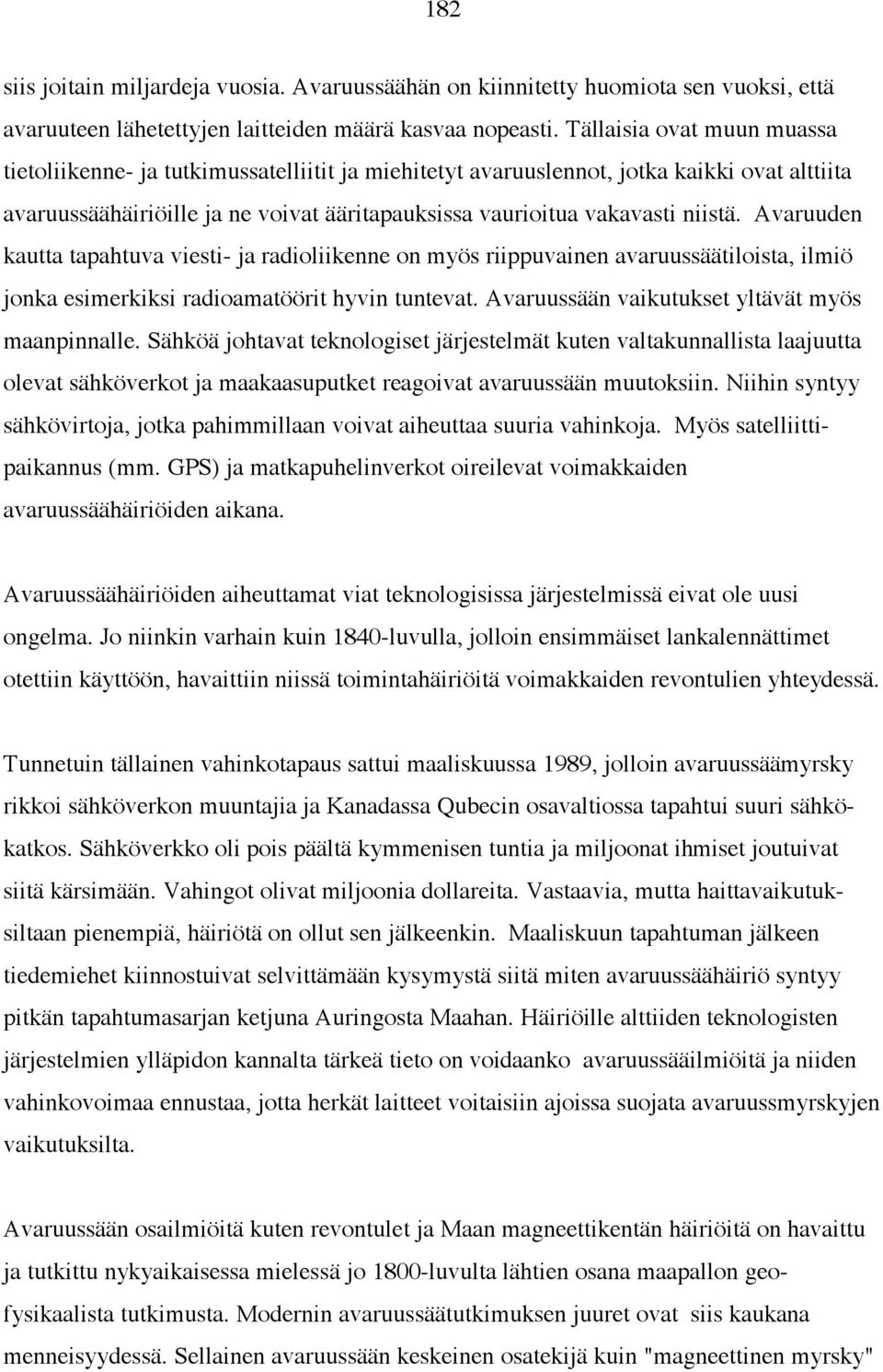 Avaruuden kautta tapahtuva viesti- ja radioliikenne on myös riippuvainen avaruussäätiloista, ilmiö jonka esimerkiksi radioamatöörit hyvin tuntevat. Avaruussään vaikutukset yltävät myös maanpinnalle.