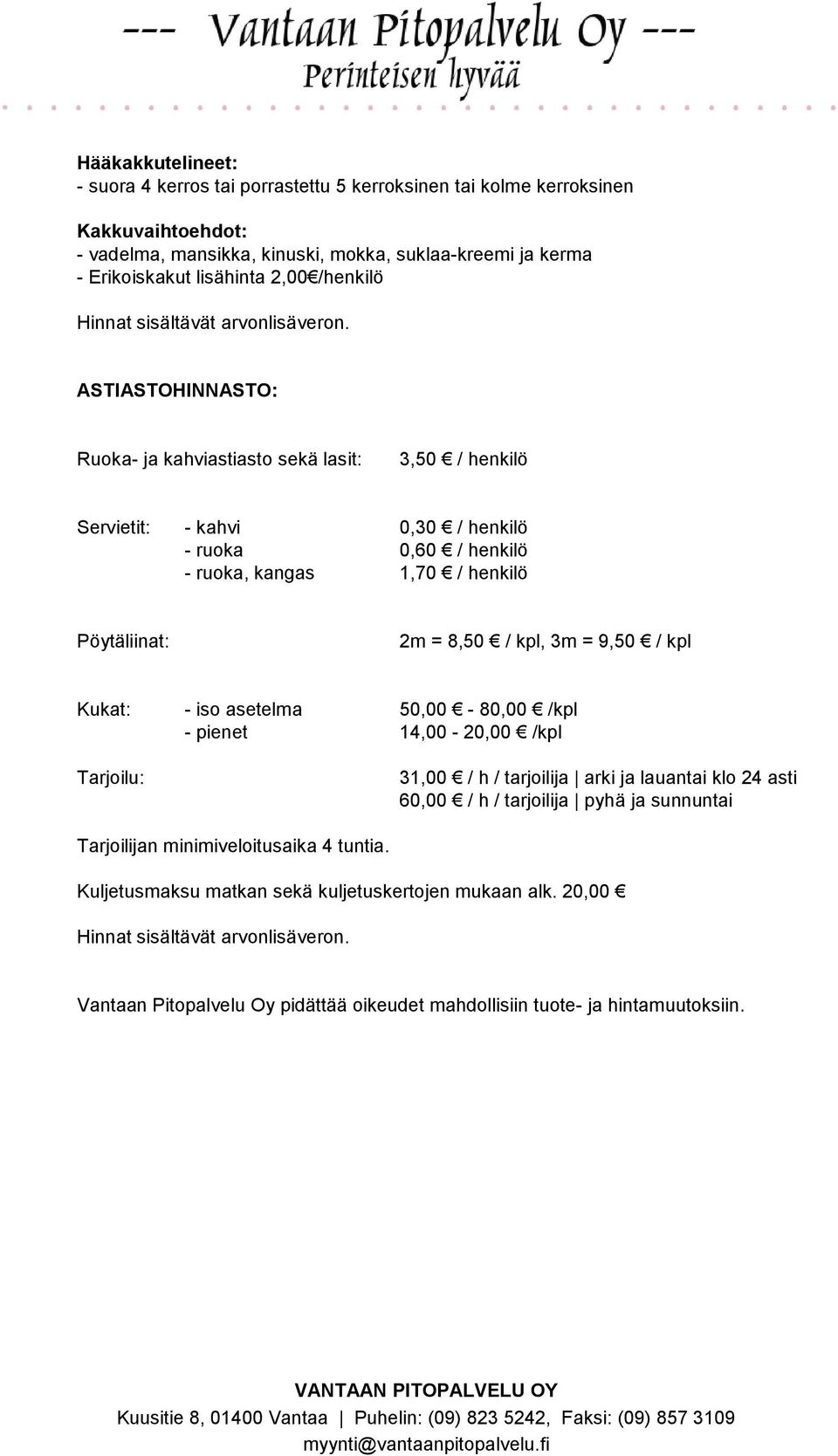 Pöytäliinat: 2m = 8,50 / kpl, 3m = 9,50 / kpl Kukat: - iso asetelma 50,00-80,00 /kpl - pienet 14,00-20,00 /kpl Tarjoilu: 31,00 / h / tarjoilija arki ja lauantai klo 24 asti 60,00 / h /